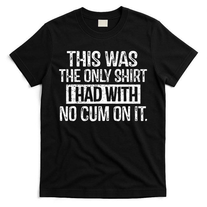 This Was The Only Shirts I Had With No Cum On It T-Shirt