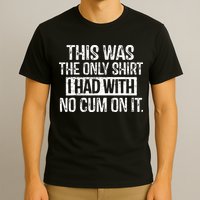 This Was The Only Shirts I Had With No Cum On It T-Shirt