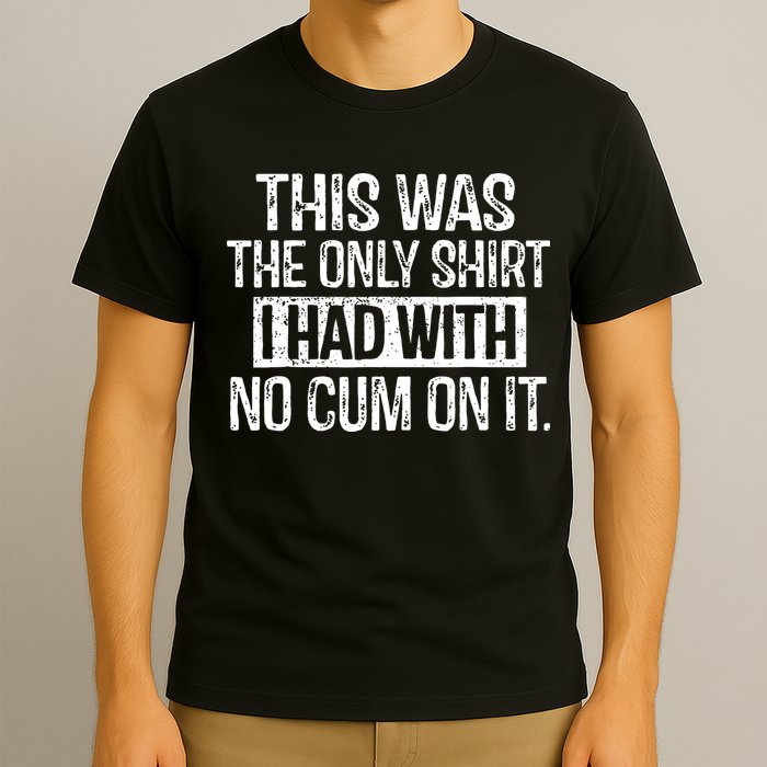 This Was The Only Shirts I Had With No Cum On It T-Shirt