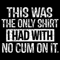 This Was The Only Shirts I Had With No Cum On It T-Shirt