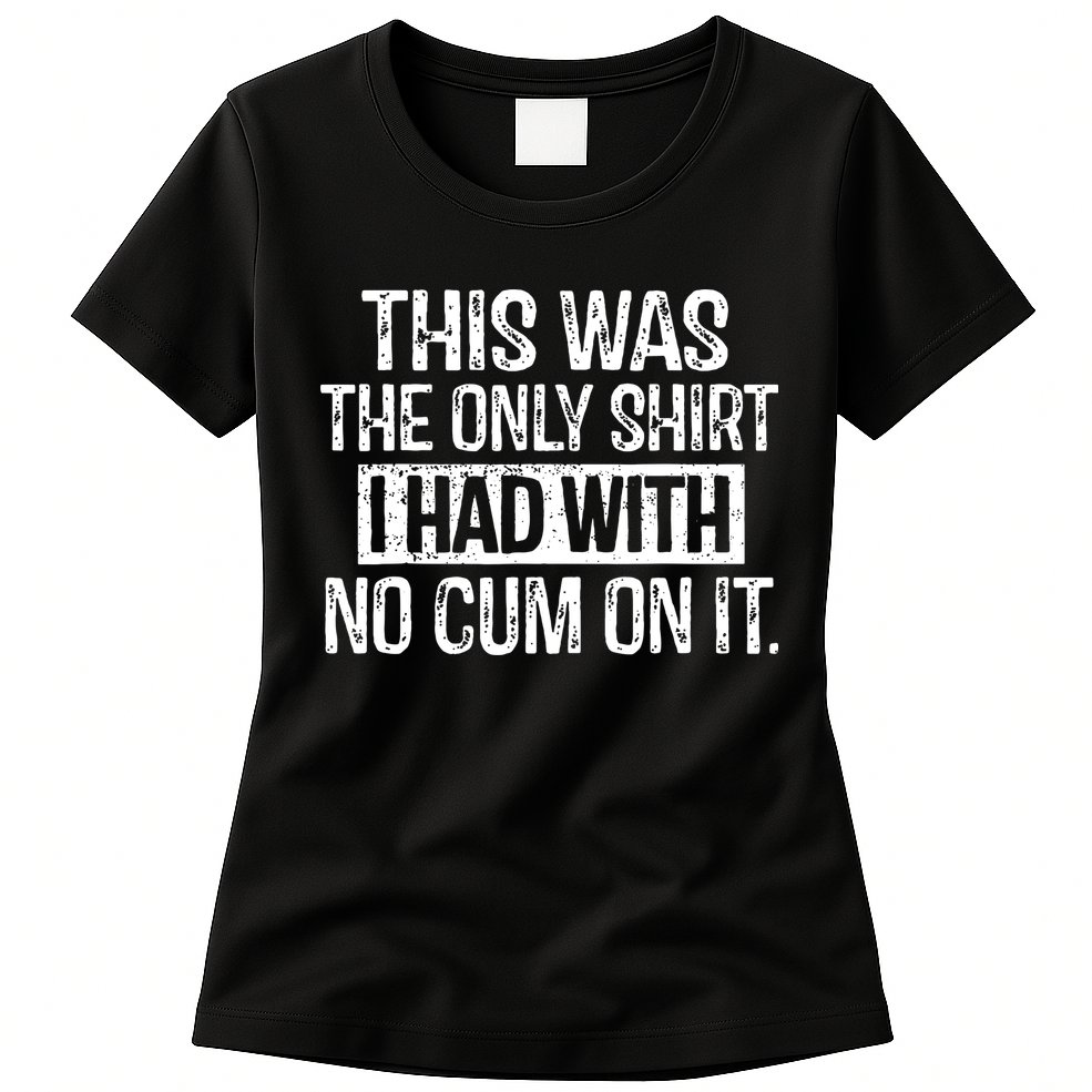 This Was The Only Shirts I Had With No Cum On It Womens T-Shirt