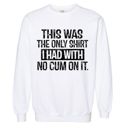 This Was The Only Shirts I Had With No Cum On It Garment-Dyed Sweatshirt