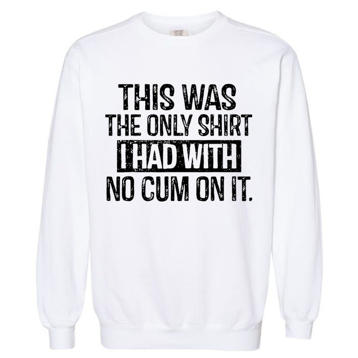 This Was The Only Shirts I Had With No Cum On It Garment-Dyed Sweatshirt