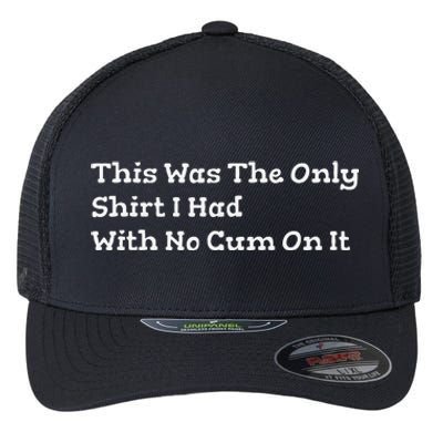 This Was The Onlyi Had With No Cum On It Funny Humor Flexfit Unipanel Trucker Cap