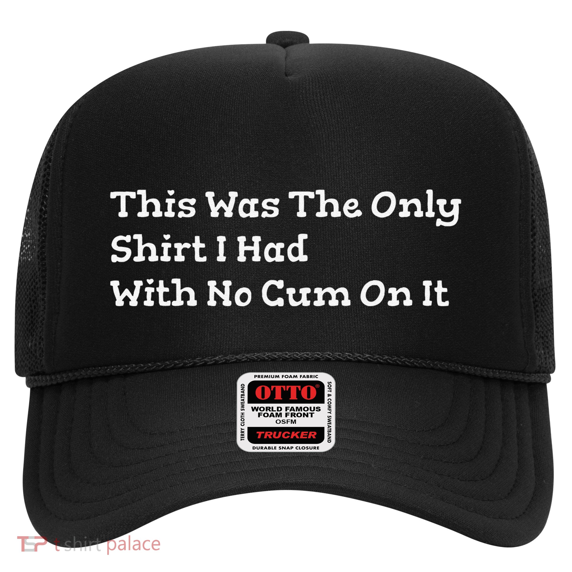 This Was The Onlyi Had With No Cum On It Funny Humor Trucker Hat