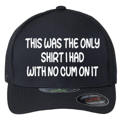 This Was The Only I Had With No Cum On It Funny Flexfit Unipanel Trucker Cap