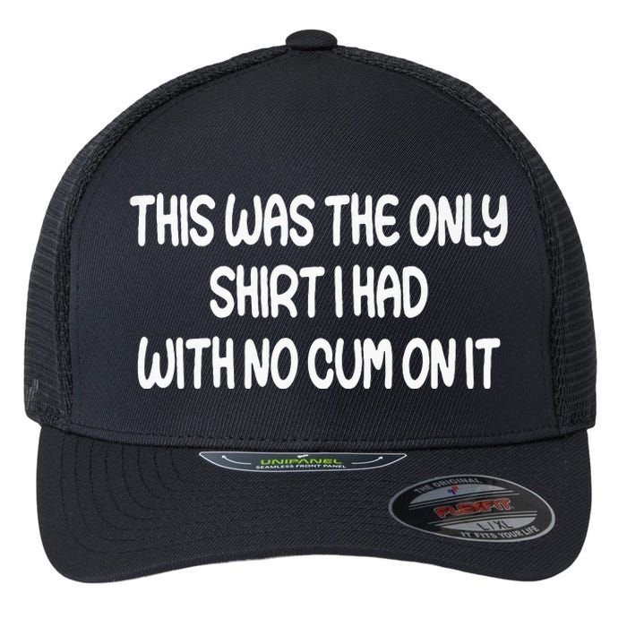 This Was The Only I Had With No Cum On It Funny Flexfit Unipanel Trucker Cap