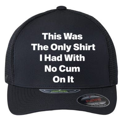 This Was The Only Shrt I Had With No Cum On It Funny Saying Flexfit Unipanel Trucker Cap