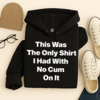 This Was The Only Shrt I Had With No Cum On It Funny Saying Hoodie