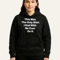 This Was The Only Shrt I Had With No Cum On It Funny Saying Hoodie