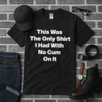 This Was The Only Shrt I Had With No Cum On It Funny Saying Tall T-Shirt