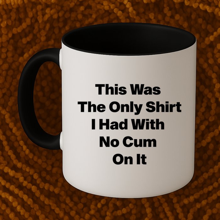 This Was The Only Shrt I Had With No Cum On It Funny Saying Mug