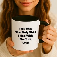This Was The Only Shrt I Had With No Cum On It Funny Saying Mug