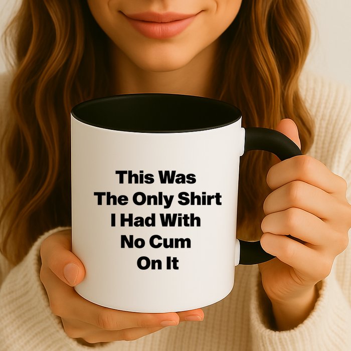 This Was The Only Shrt I Had With No Cum On It Funny Saying Mug