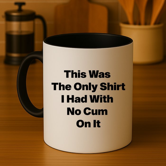 This Was The Only Shrt I Had With No Cum On It Funny Saying Mug