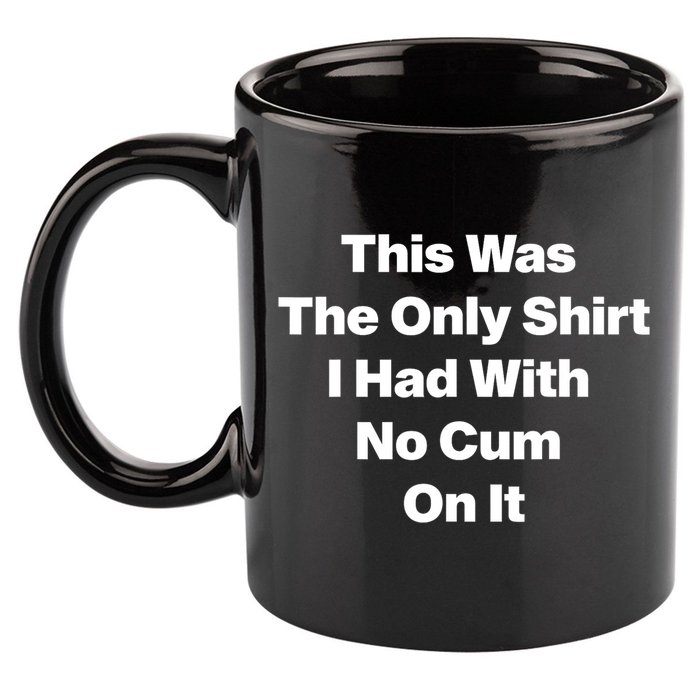 This Was The Only Shrt I Had With No Cum On It Funny Saying 11oz C Handle Ceramic Mug
