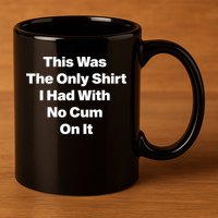 This Was The Only Shrt I Had With No Cum On It Funny Saying 11oz C Handle Ceramic Mug