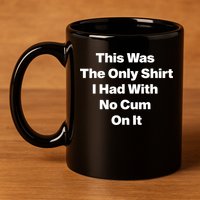 This Was The Only Shrt I Had With No Cum On It Funny Saying 11oz C Handle Ceramic Mug