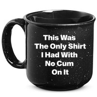 This Was The Only Shrt I Had With No Cum On It Funny Saying 15oz Campfire Ceramic Mug