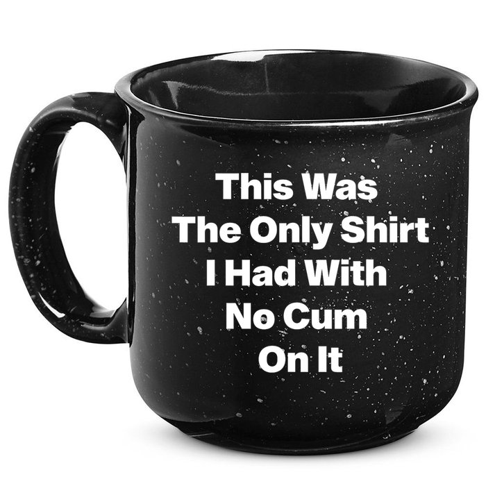 This Was The Only Shrt I Had With No Cum On It Funny Saying 15oz Campfire Ceramic Mug
