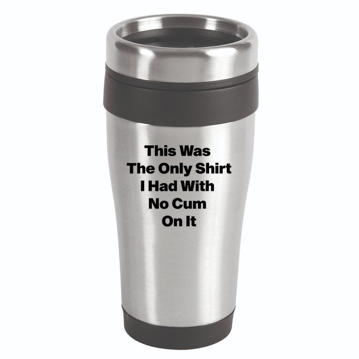 This Was The Only Shrt I Had With No Cum On It Funny Saying 16oz Travel Tumbler