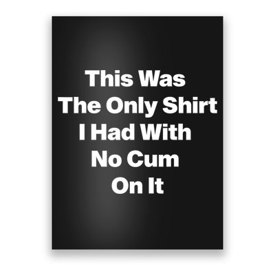 This Was The Only Shrt I Had With No Cum On It Funny Saying Poster