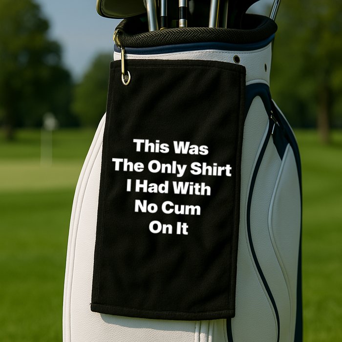 This Was The Only Shrt I Had With No Cum On It Funny Saying Golf Towel