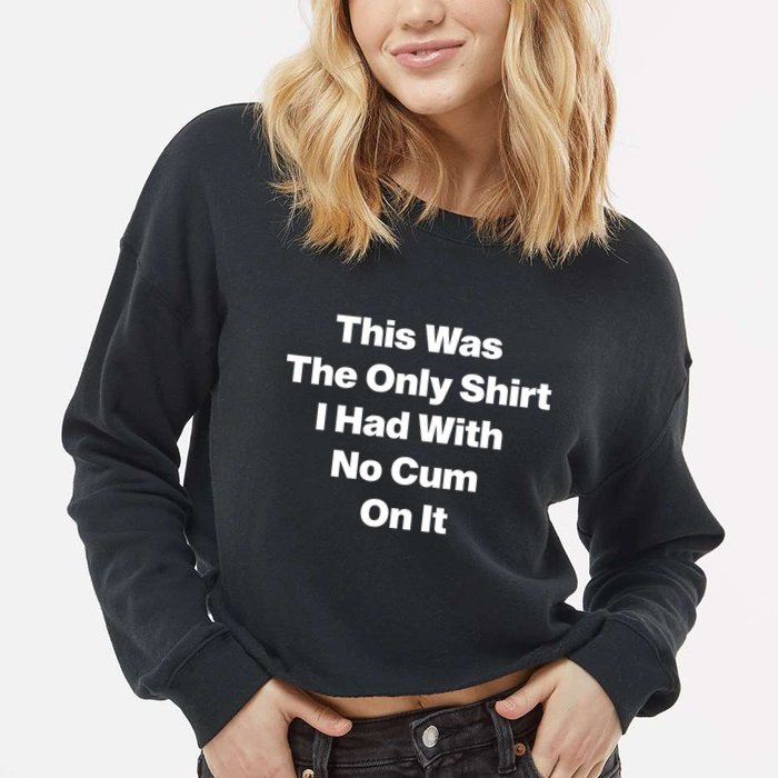 This Was The Only Shrt I Had With No Cum On It Funny Saying Cropped Pullover Crew