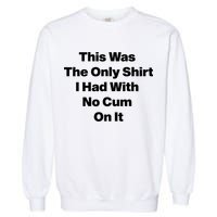 This Was The Only Shrt I Had With No Cum On It Funny Saying Garment-Dyed Sweatshirt