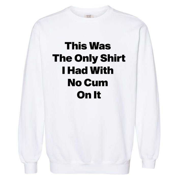 This Was The Only Shrt I Had With No Cum On It Funny Saying Garment-Dyed Sweatshirt