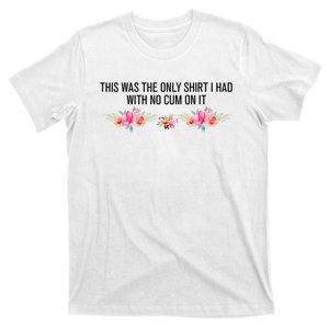 This Was The Only Shrt I Had With No Cum On It Funny Saying T-Shirt