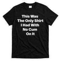 This Was The Only Shrt I Had With No Cum On It T-Shirt