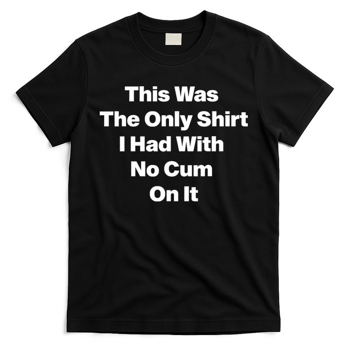 This Was The Only Shrt I Had With No Cum On It T-Shirt