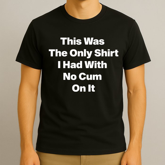 This Was The Only Shrt I Had With No Cum On It T-Shirt