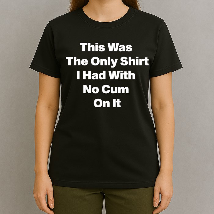 This Was The Only Shrt I Had With No Cum On It T-Shirt