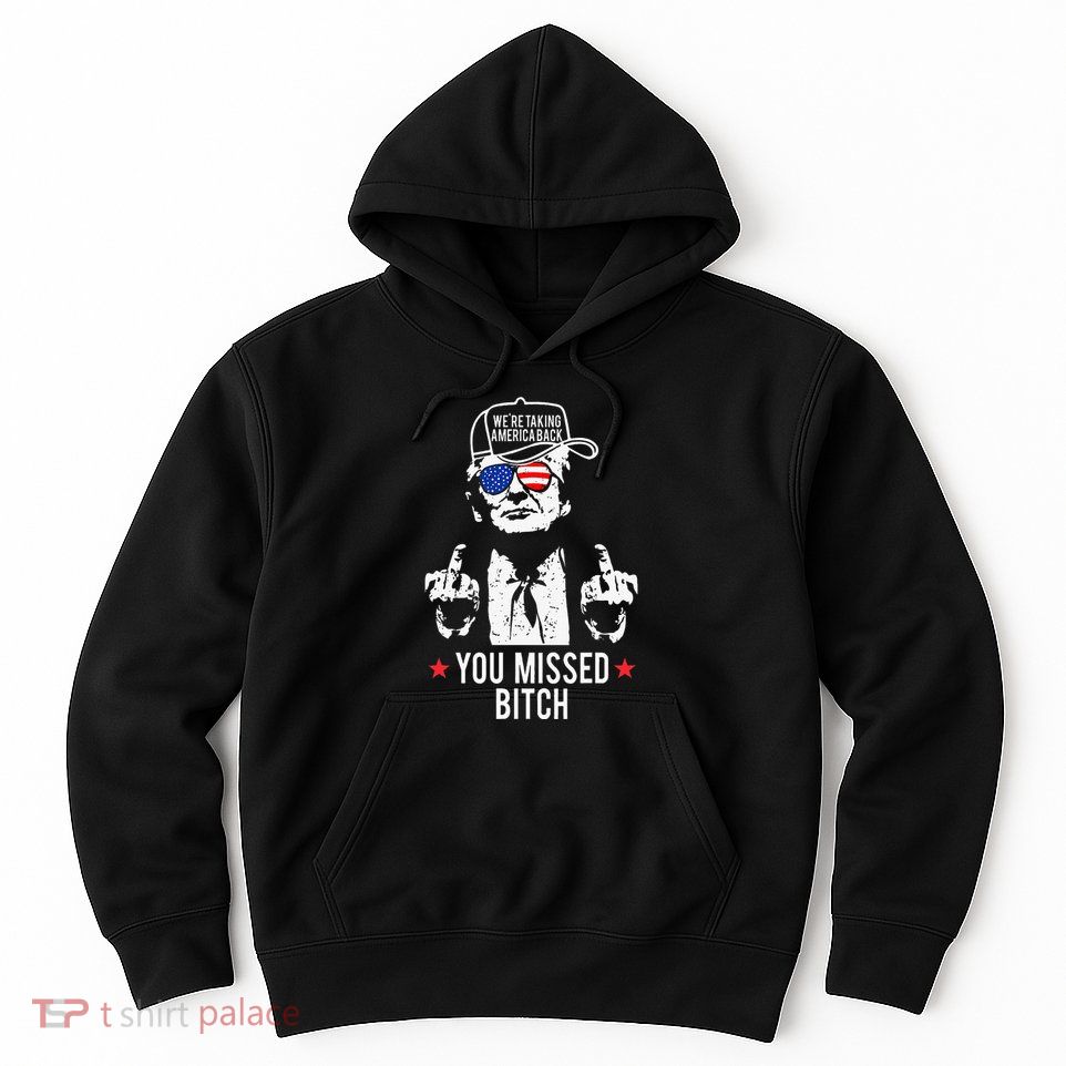 Trump WeRe Taking America Back You Missed Bitch Hoodie