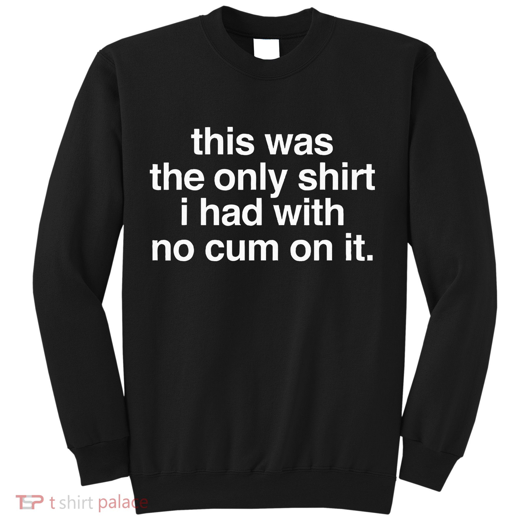 This Was The Only I Had With No Cum On It Sweatshirt