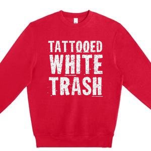 Tattooed White Trash Funny Ironic Distressed Tattoo Artist Premium Crewneck Sweatshirt