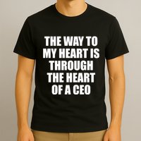 The Way To My Heart Is Through The Heart Of A Ceo T-Shirt