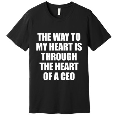 The Way To My Heart Is Through The Heart Of A Ceo Premium T-Shirt