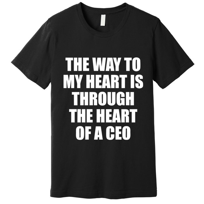 The Way To My Heart Is Through The Heart Of A Ceo Premium T-Shirt