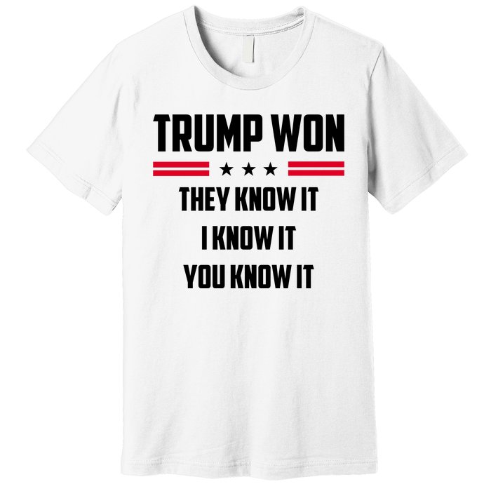 Trump Won They Know It I Know It You Know It Premium T-Shirt