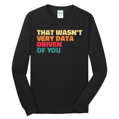 That Wasn't Very Data Driven Of You Funny Data Analyst Geek Tall Long Sleeve T-Shirt