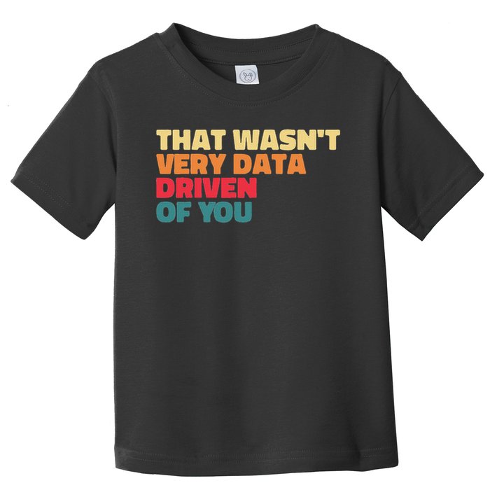 That Wasn't Very Data Driven Of You Funny Data Analyst Geek Toddler T-Shirt