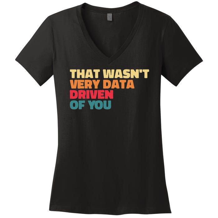 That Wasn't Very Data Driven Of You Funny Data Analyst Geek Women's V-Neck T-Shirt
