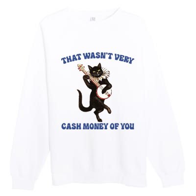 That WasnT Very Cash Money Of You Premium Crewneck Sweatshirt