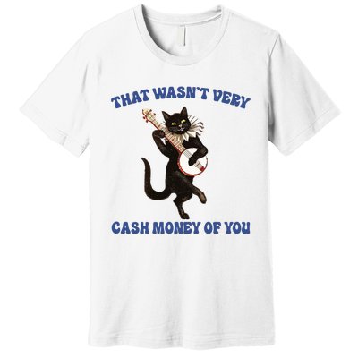 That WasnT Very Cash Money Of You Premium T-Shirt