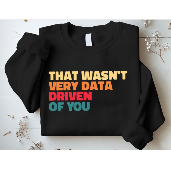 That WasnT Very Data Driven Of You Funny Data Analyst Geek Sweatshirt