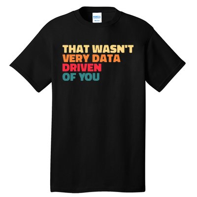 That WasnT Very Data Driven Of You Funny Data Analyst Geek Tall T-Shirt