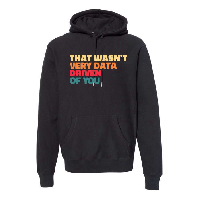 That WasnT Very Data Driven Of You Funny Data Analyst Geek Premium Hoodie